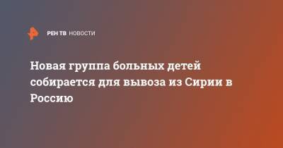 Анна Кузнецова - Новая группа больных детей собирается для вывоза из Сирии в Россию - ren.tv - Россия - Сирия