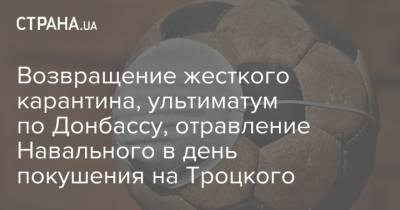 Алексей Навальный - Возвращение жесткого карантина, ультиматум по Донбассу, отравление Навального в день покушения на Троцкого - strana.ua - Россия - Украина - Одесская обл. - Черновцы