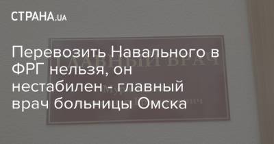 Алексей Навальный - Александр Мураховский - Перевозить Навального в ФРГ нельзя, он нестабилен - главный врач больницы Омска - strana.ua - Германия - Омск