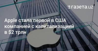 Apple стала первой в США компанией с капитализацией в $2 трлн - gazeta.uz - США - Узбекистан