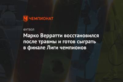 Марко Верратти - Марко Верратти восстановился после травмы и готов сыграть в финале Лиги чемпионов - championat.com