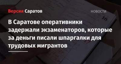 В Саратове оперативники задержали экзаменаторов, которые за деньги писали шпаргалки для трудовых мигрантов - nversia.ru - Россия - Саратов