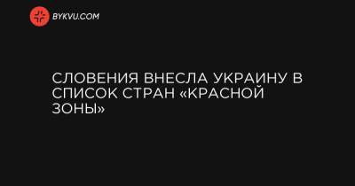 Словения внесла Украину в список стран «красной зоны» - bykvu.com - Украина - Словения