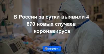 В России за сутки выявили 4 870 новых случаев коронавируса - news.mail.ru - Москва - Россия - Санкт-Петербург - Московская обл. - Ставрополье