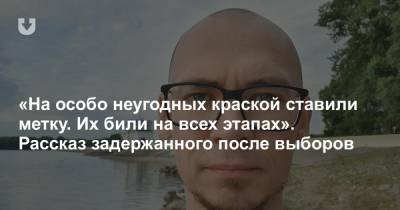 «На особо неугодных краской ставили метку. Их били на всех этапах». Рассказ задержанного после выборов - news.tut.by - Минск