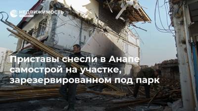 Приставы снесли в Анапе самострой на участке, зарезервированном под парк - realty.ria.ru - Анапа - Краснодарский край - Краснодар