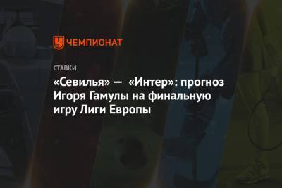 «Севилья» — «Интер»: прогноз Игоря Гамулы на финальную игру Лиги Европы - championat.com