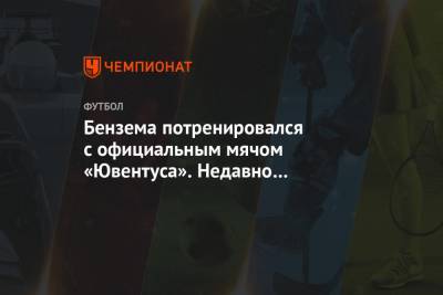 Криштиану Роналду - Карим Бензема - Бензема потренировался с официальным мячом «Ювентуса». Недавно Роналду позвал его в клуб - championat.com