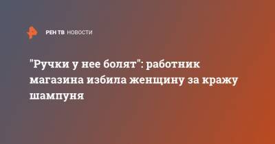 "Ручки у нее болят": работник магазина избила женщину за кражу шампуня - ren.tv - Московская обл. - Жуковский - Московская область