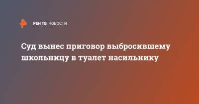 Суд вынес приговор выбросившему школьницу в туалет насильнику - ren.tv - Новокубанск