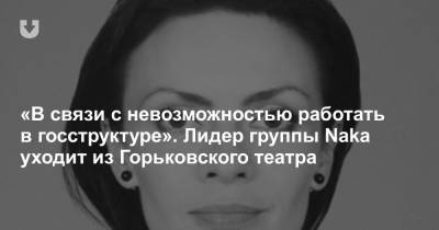 «В связи с невозможностью работать в госструктуре». Лидер группы Naka уходит из Горьковского театра - news.tut.by - Белоруссия - Минск