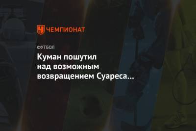 Луис Суарес - Рональд Куман - Куман пошутил над возможным возвращением Суареса в «Аякс» - championat.com - Голландия