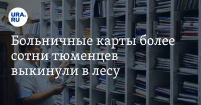 Больничные карты более сотни тюменцев выкинули в лесу - ura.news - Россия - Тюмень - Тюменская обл.