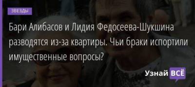 Лидия Федосеева-Шукшина - Бари Алибасов - Дмитрий Иванов - Бари Алибасов и Лидия Федосеева-Шукшина разводятся из-за квартиры. Чьи браки испортили имущественные вопросы? - skuke.net - Брак