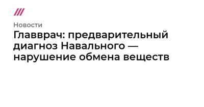 Алексей Навальный - Главврач: предварительный диагноз Навального — нарушение обмена веществ - tvrain.ru - Москва