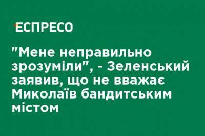 Владимир Зеленский - "Меня неправильно поняли", - Зеленский заявил, что не считает Николаев бандитским городом - ru.espreso.tv - Николаевская обл. - Днепропетровская обл. - Николаев