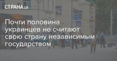 Почти половина украинцев не считают свою страну независимым государством - strana.ua - Украина