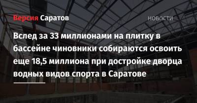 Вслед за 33 миллионами на плитку в бассейне чиновники собираются освоить еще 18,5 миллиона при достройке дворца водных видов спорта в Саратове - nversia.ru - Саратовская обл. - Саратов