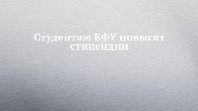 Студентам КФУ повысят стипендии - chelny-izvest.ru - Набережные Челны