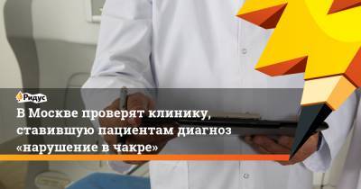 ВМоскве проверят клинику, ставившую пациентам диагноз «нарушение вчакре» - ridus.ru - Москва - Московская обл.