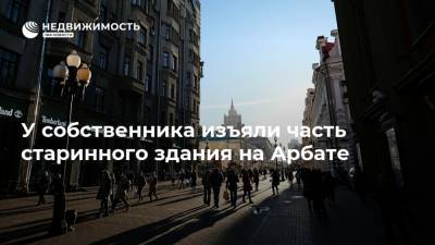У собственника изъяли часть старинного здания на Арбате - realty.ria.ru - Москва