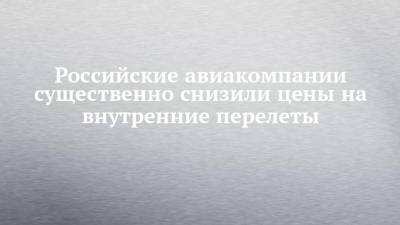 Российские авиакомпании существенно снизили цены на внутренние перелеты - chelny-izvest.ru - Москва