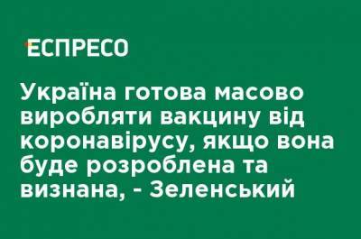 Владимир Зеленский - Украина готова массово производить вакцину от коронавируса, если она будет разработана и признана, - Зеленский - ru.espreso.tv - Украина