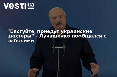 Александр Лукашенко - "Бастуйте, приедут украинские шахтеры" - Лукашенко пообщался с рабочими - vesti.ua - Белоруссия - Минск