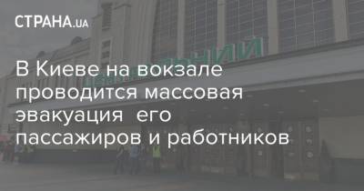В Киеве на вокзале проводится массовая эвакуация его пассажиров и работников - strana.ua - Киев - Одесса - Печерск