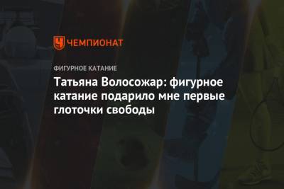 Татьяна Волосожар - Татьяна Волосожар: фигурное катание подарило мне первые глоточки свободы - championat.com