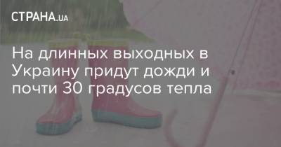 На длинных выходных в Украину придут дожди и почти 30 градусов тепла - strana.ua - Украина - Киев - Крым - Днепропетровская обл. - Винницкая обл. - Одесская обл. - Житомирская обл. - Закарпатская обл.