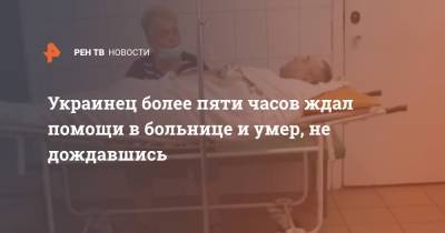 Украинец более пяти часов ждал помощи в больнице и умер, не дождавшись - ren.tv - Украина - Запорожье