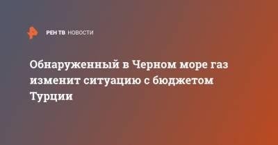 Фатих Донмез - Обнаруженный в Черном море газ изменит ситуацию с бюджетом Турции - ren.tv - Турция - Черное Море