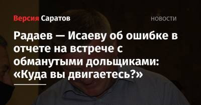 Валерий Радаев - Михаил Исаев - Радаев — Исаеву об ошибке в отчете на встрече с обманутыми дольщиками: «Куда вы двигаетесь?» - nversia.ru