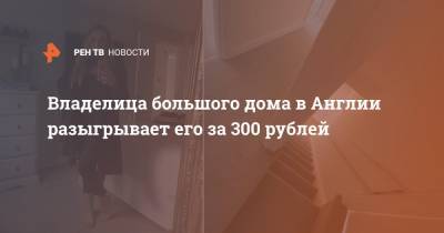 Владелица большого дома в Англии разыгрывает его за 300 рублей - ren.tv - Англия - Дома