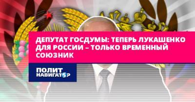 Александр Лукашенко - Евгений Федоров - Депутат Госдумы: Теперь Лукашенко для России – только временный... - politnavigator.net - Россия - Белоруссия