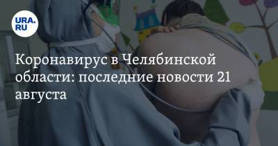 Коронавирус в Челябинской области: последние новости 21 августа. Текслер продлил карантин, ОРВИ обгоняют COVID, в Челябинске построят супербольницу - ura.news - Россия - Китай - Челябинская обл. - Челябинск - Ухань