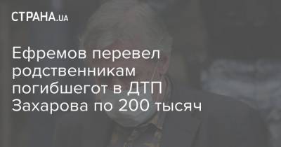 Михаил Ефремов - Сергей Захаров - Ефремов перевел родственникам погибшегот в ДТП Захарова по 200 тысяч - strana.ua - США