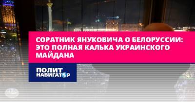 Николай Азаров - Соратник Януковича о Белоруссии: Это полная калька украинского... - politnavigator.net - Россия - Украина - Белоруссия