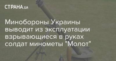 Минобороны Украины выводит из эксплуатации взрывающиеся в руках солдат минометы "Молот" - strana.ua - Украина - Минобороны