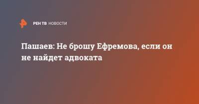 Михаил Ефремов - Эльман Пашаев - Пашаев: Не брошу Ефремова, если он не найдет адвоката - ren.tv - Москва