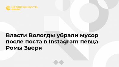 Власти Вологды убрали мусор после поста в Instagram певца Ромы Зверя - realty.ria.ru - Санкт-Петербург - Вологда