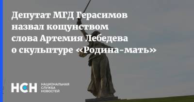 Евгений Герасимов - Артемий Лебедев - Депутат МГД Герасимов назвал кощунством слова Артемия Лебедева о скульптуре «Родина-мать» - nsn.fm - Москва