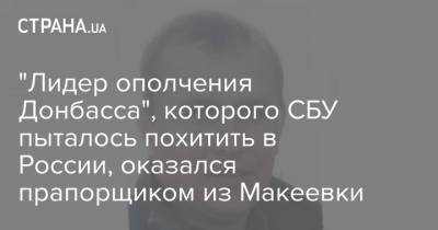 "Лидер ополчения Донбасса", которого СБУ пыталось похитить в России, оказался прапорщиком из Макеевки - strana.ua - Россия - Украина - Киев - ДНР - Макеевка - Донбасс - Донецкая обл.