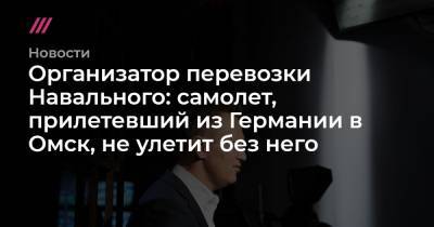 Алексей Навальный - Организатор перевозки Навального: самолет, прилетевший из Германии в Омск, не улетит без него - tvrain.ru - Германия - Берлин - Омск