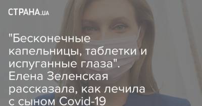 Елена Зеленская - "Бесконечные капельницы, таблетки и испуганные глаза". Елена Зеленская рассказала, как лечила с сыном Covid-19 - strana.ua