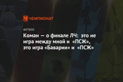 Коман — о финале ЛЧ: это не игра между мной и «ПСЖ», это игра «Баварии» и «ПСЖ» - championat.com - Лиссабон