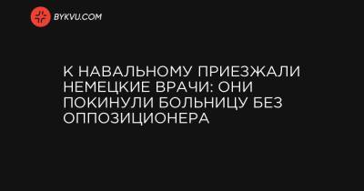 Иван Жданов - Кира Ярмыш - К Навальному приезжали немецкие врачи: они покинули больницу без оппозиционера - bykvu.com - Германия