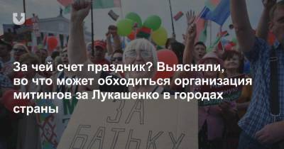 Александр Лукашенко - За чей счет праздник? Выясняли, во что может обходиться организация митингов за Лукашенко в городах страны - news.tut.by - Белоруссия - Минск - Гомель - Витебск - Бобруйск