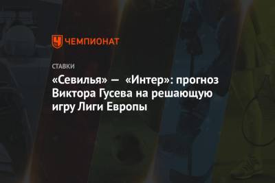 Виктор Гусев - «Севилья» — «Интер»: прогноз Виктора Гусева на решающую игру Лиги Европы - championat.com - Донецк